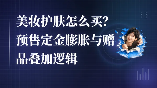 美妆护肤怎么买?预售定金膨胀与赠品叠加逻辑