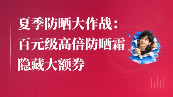 夏季防晒大作战:百元级高倍防晒霜隐藏大额券