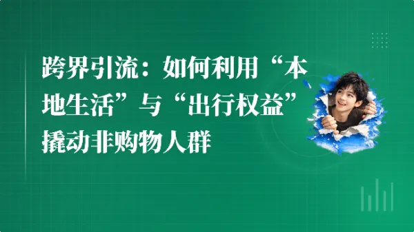 跨界引流:如何利用“本地生活”与“出行权益”撬动非购物人群