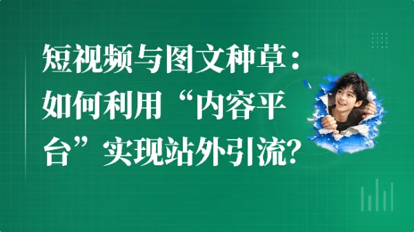 短视频与图文种草:如何利用“内容平台”实现站外引流?