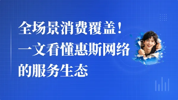 全场景消费覆盖！一文看懂惠斯网络的服务生态